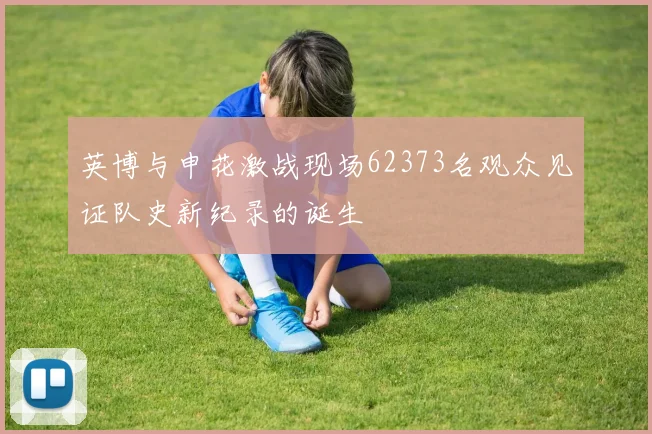 英博与申花激战现场62373名观众见证队史新纪录的诞生