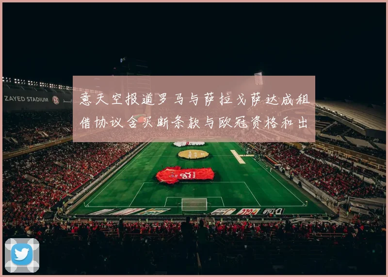 意天空报道罗马与萨拉戈萨达成租借协议含买断条款与欧冠资格和出场数挂钩
