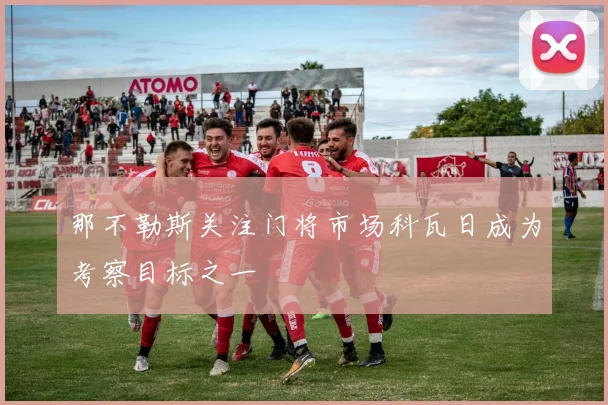 那不勒斯关注门将市场科瓦日成为考察目标之一
